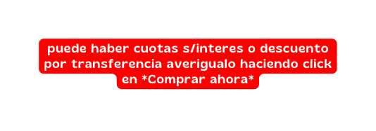 puede haber cuotas s interes o descuento por transferencia averigualo haciendo click en Comprar ahora